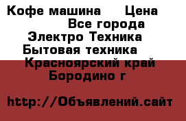 Кофе машина D › Цена ­ 2 000 - Все города Электро-Техника » Бытовая техника   . Красноярский край,Бородино г.